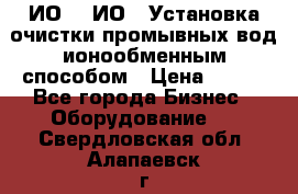 ИО-1, ИО-2 Установка очистки промывных вод ионообменным способом › Цена ­ 111 - Все города Бизнес » Оборудование   . Свердловская обл.,Алапаевск г.